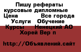 Пишу рефераты курсовые дипломные  › Цена ­ 2 000 - Все города Услуги » Обучение. Курсы   . Ненецкий АО,Хорей-Вер п.